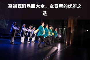 高端舞蹈品牌大全，女舞者的优雅之选