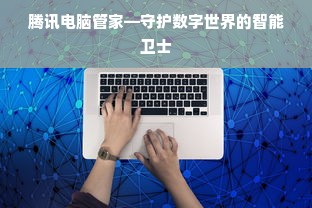 腾讯电脑管家—守护数字世界的智能卫士