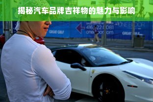 揭秘汽车品牌吉祥物的魅力与影响