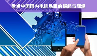 盘点中国国内电脑品牌的崛起与辉煌