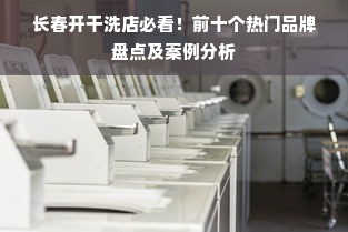 长春开干洗店必看！前十个热门品牌盘点及案例分析