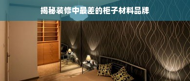 揭秘装修中最差的柜子材料品牌