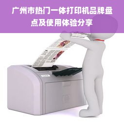 广州市热门一体打印机品牌盘点及使用体验分享