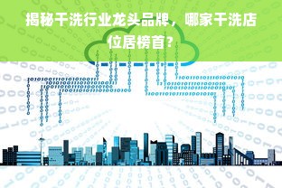 揭秘干洗行业龙头品牌，哪家干洗店位居榜首？