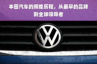 丰田汽车的辉煌历程，从最早的品牌到全球领导者