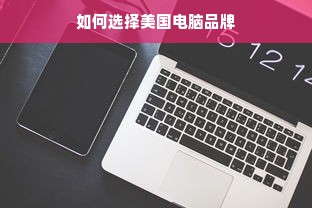 如何选择美国电脑品牌