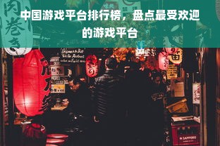 中国游戏平台排行榜，盘点最受欢迎的游戏平台