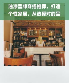 油漆品牌穿搭推荐，打造个性家居，从选择对的品牌开始！