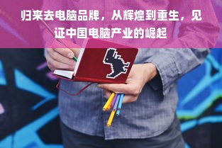 归来去电脑品牌，从辉煌到重生，见证中国电脑产业的崛起