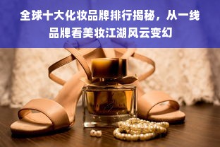 全球十大化妆品牌排行揭秘，从一线品牌看美妆江湖风云变幻