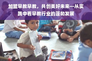 加盟早教早教，共创美好未来—从实践中看早教行业的蓬勃发展