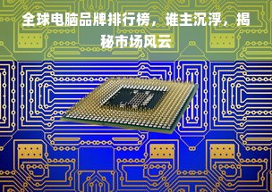 全球电脑品牌排行榜，谁主沉浮，揭秘市场风云