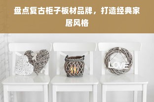 盘点复古柜子板材品牌，打造经典家居风格