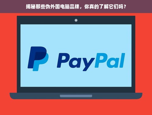 揭秘那些伪外国电脑品牌，你真的了解它们吗？