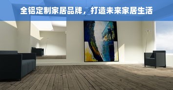全铝定制家居品牌，打造未来家居生活