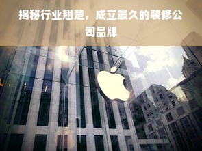 揭秘行业翘楚，成立最久的装修公司品牌