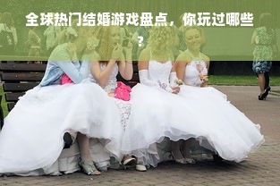 全球热门结婚游戏盘点，你玩过哪些？