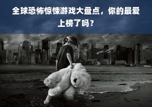 全球恐怖惊悚游戏大盘点，你的最爱上榜了吗？
