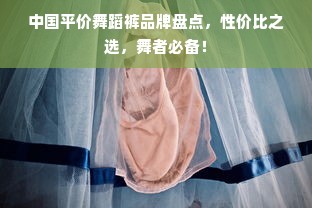 中国平价舞蹈裤品牌盘点，性价比之选，舞者必备！