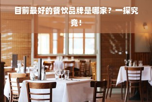 目前最好的餐饮品牌是哪家？一探究竟！