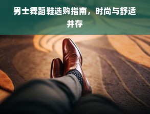 男士舞蹈鞋选购指南，时尚与舒适并存