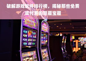 破解游戏软件排行榜，揭秘那些免费或付费的隐藏宝藏