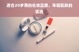 适合20岁用的化妆品牌，年轻肌肤的优选