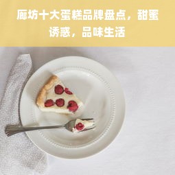 廊坊十大蛋糕品牌盘点，甜蜜诱惑，品味生活