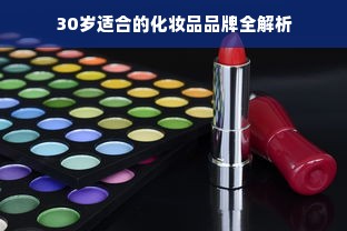 30岁适合的化妆品品牌全解析