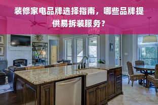 装修家电品牌选择指南，哪些品牌提供易拆装服务？