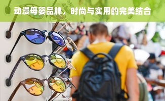 动漫母婴品牌，时尚与实用的完美结合