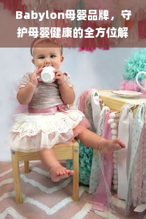 Babylon母婴品牌，守护母婴健康的全方位解决方案