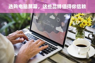 选购电脑屏幕,这些品牌值得你信赖