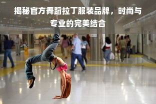 揭秘官方舞蹈拉丁服装品牌，时尚与专业的完美结合