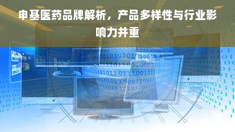 申基医药品牌解析，产品多样性与行业影响力并重