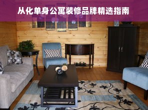 从化单身公寓装修品牌精选指南