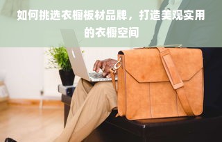 如何挑选衣橱板材品牌，打造美观实用的衣橱空间