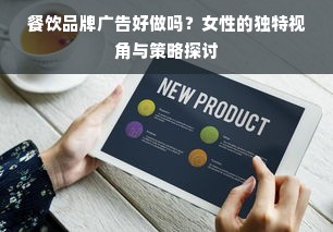 餐饮品牌广告好做吗？女性的独特视角与策略探讨
