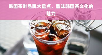 韩国茶叶品牌大盘点，品味韩国茶文化的魅力