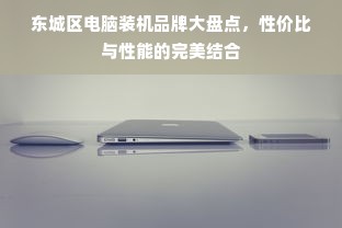 东城区电脑装机品牌大盘点，性价比与性能的完美结合