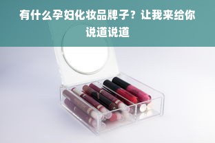 有什么孕妇化妆品牌子？让我来给你说道说道