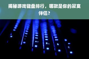 揭秘游戏键盘排行，哪款是你的寂寞伴侣？