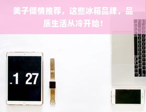 美子倾情推荐，这些冰箱品牌，品质生活从冷开始！