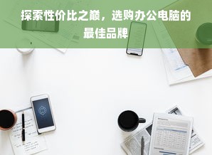 探索性价比之巅，选购办公电脑的最佳品牌