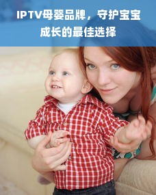 IPTV母婴品牌，守护宝宝成长的最佳选择