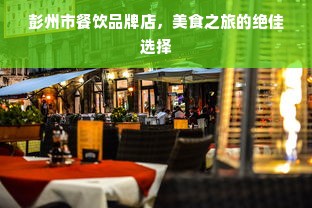 彭州市餐饮品牌店，美食之旅的绝佳选择