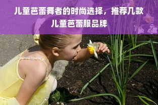 儿童芭蕾舞者的时尚选择，推荐几款儿童芭蕾服品牌