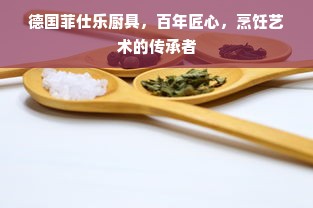 德国菲仕乐厨具，百年匠心，烹饪艺术的传承者