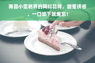 南昌小蛋糕界的网红品牌，甜蜜诱惑，一口咬下就难忘！