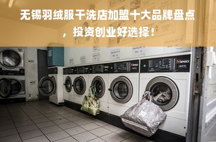 无锡羽绒服干洗店加盟十大品牌盘点，投资创业好选择！